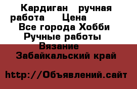 Кардиган ( ручная работа)  › Цена ­ 5 800 - Все города Хобби. Ручные работы » Вязание   . Забайкальский край